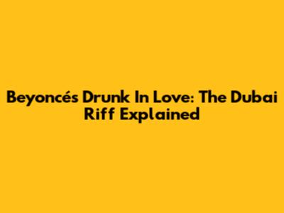 Beyoncé's "Drunk In Love": The Dubai Riff Explained