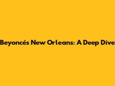 Beyoncé's New Orleans: A Deep Dive