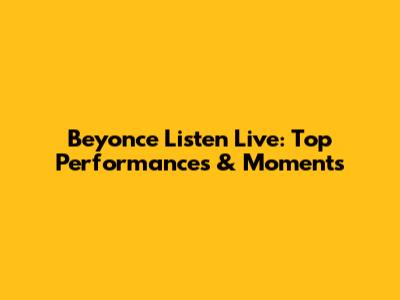 Beyonce Listen Live: Top Performances & Moments