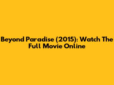 Beyond Paradise (2015): Watch The Full Movie Online