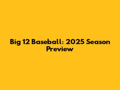 Big 12 Baseball: 2025 Season Preview
