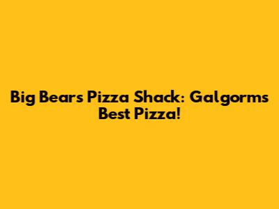 Big Bear's Pizza Shack: Galgorm's Best Pizza!
