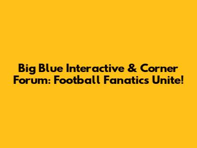 Big Blue Interactive & Corner Forum: Football Fanatics Unite!