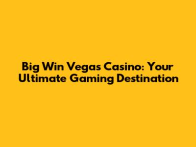Big Win Vegas Casino: Your Ultimate Gaming Destination