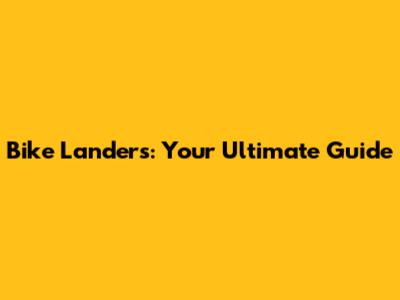 Bike Landers: Your Ultimate Guide