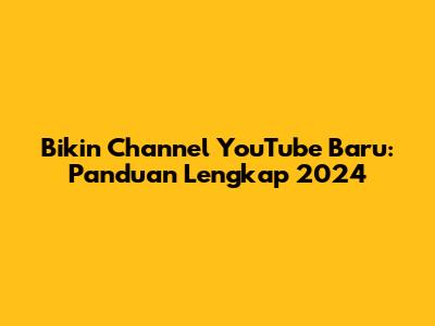 Bikin Channel YouTube Baru: Panduan Lengkap 2024