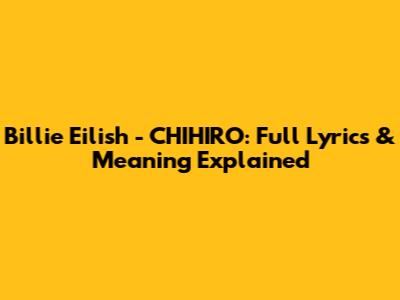 Billie Eilish - CHIHIRO: Full Lyrics & Meaning Explained