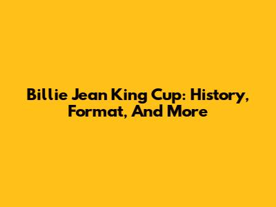 Billie Jean King Cup: History, Format, And More