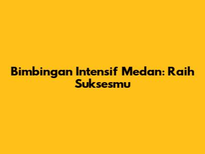 Bimbingan Intensif Medan: Raih Suksesmu