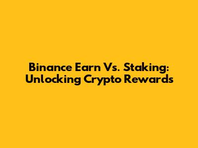 Binance Earn Vs. Staking: Unlocking Crypto Rewards