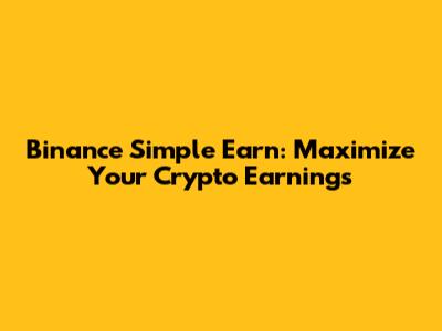 Binance Simple Earn: Maximize Your Crypto Earnings