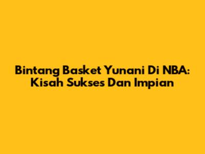 Bintang Basket Yunani Di NBA: Kisah Sukses Dan Impian