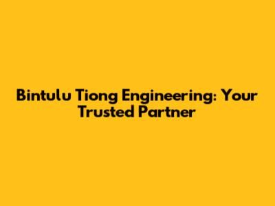 Bintulu Tiong Engineering: Your Trusted Partner