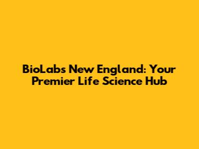 BioLabs New England: Your Premier Life Science Hub