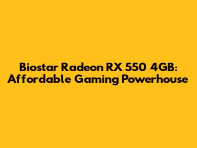 Biostar Radeon RX 550 4GB: Affordable Gaming Powerhouse