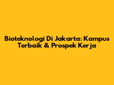 Bioteknologi Di Jakarta: Kampus Terbaik & Prospek Kerja