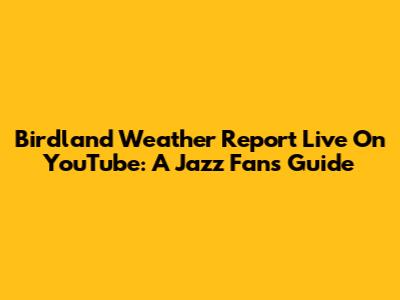 Birdland Weather Report Live On YouTube: A Jazz Fan's Guide