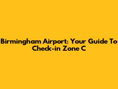 Birmingham Airport: Your Guide To Check-in Zone C