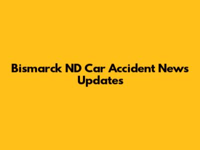 Bismarck ND Car Accident News Updates