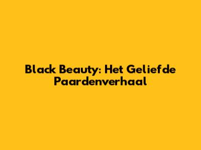 Black Beauty: Het Geliefde Paardenverhaal