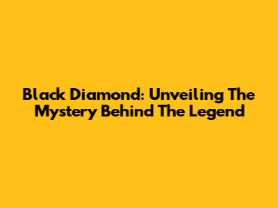 Black Diamond: Unveiling The Mystery Behind The Legend