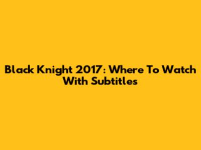 Black Knight 2017: Where To Watch With Subtitles