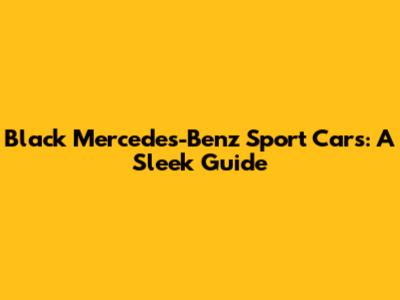 Black Mercedes-Benz Sport Cars: A Sleek Guide