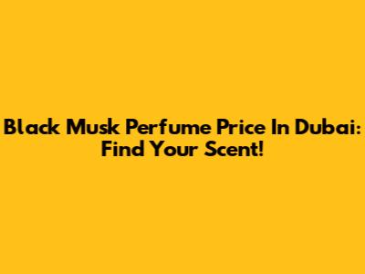 Black Musk Perfume Price In Dubai: Find Your Scent!
