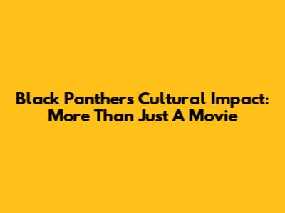 Black Panther's Cultural Impact: More Than Just A Movie