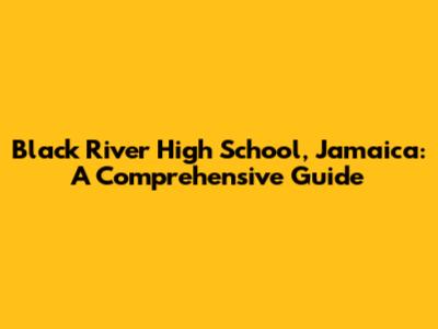 Black River High School, Jamaica: A Comprehensive Guide