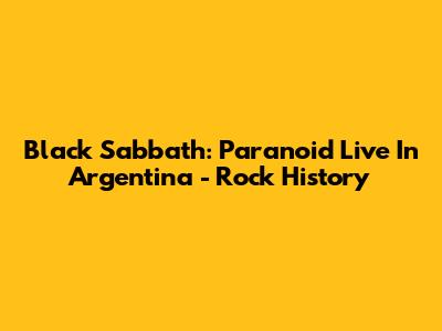 Black Sabbath: Paranoid Live In Argentina - Rock History