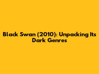 Black Swan (2010): Unpacking Its Dark Genres