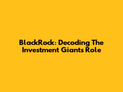BlackRock: Decoding The Investment Giant's Role
