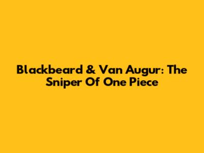 Blackbeard & Van Augur: The Sniper Of One Piece