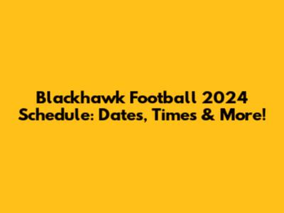 Blackhawk Football 2024 Schedule: Dates, Times & More!