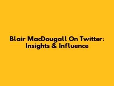 Blair MacDougall On Twitter: Insights & Influence