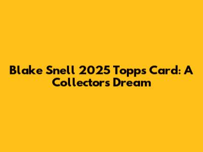 Blake Snell 2025 Topps Card: A Collector's Dream
