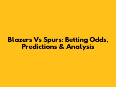 Blazers Vs Spurs: Betting Odds, Predictions & Analysis