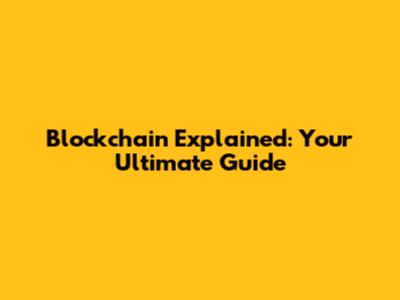 Blockchain Explained: Your Ultimate Guide