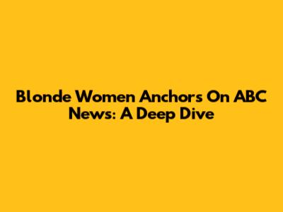 Blonde Women Anchors On ABC News: A Deep Dive