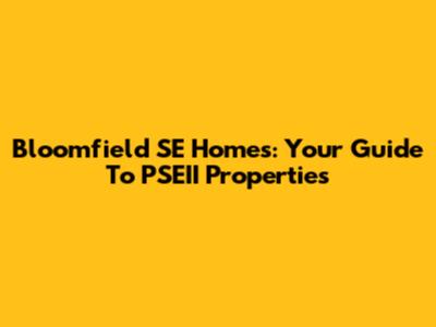Bloomfield SE Homes: Your Guide To PSEII Properties