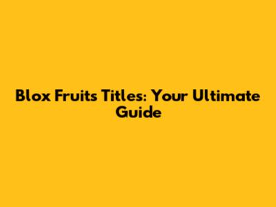 Blox Fruits Titles: Your Ultimate Guide