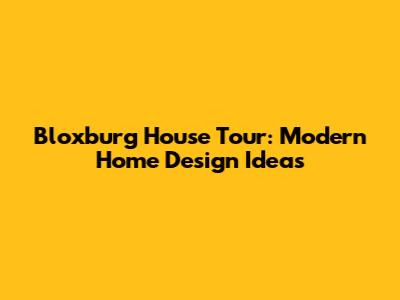 Bloxburg House Tour: Modern Home Design Ideas