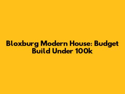 Bloxburg Modern House: Budget Build Under 100k