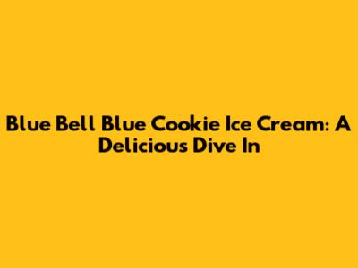 Blue Bell Blue Cookie Ice Cream: A Delicious Dive In