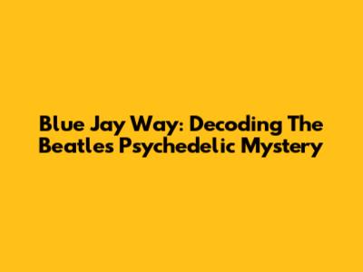 Blue Jay Way: Decoding The Beatles' Psychedelic Mystery