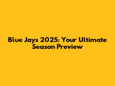Blue Jays 2025: Your Ultimate Season Preview