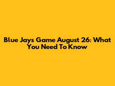 Blue Jays Game August 26: What You Need To Know