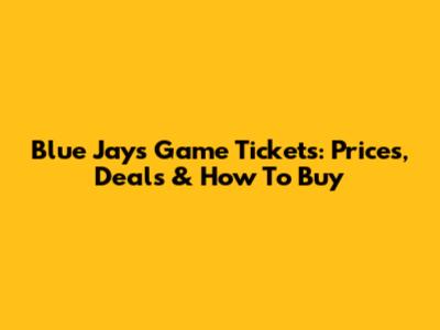 Blue Jays Game Tickets: Prices, Deals & How To Buy