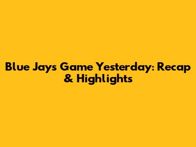 Blue Jays Game Yesterday: Recap & Highlights